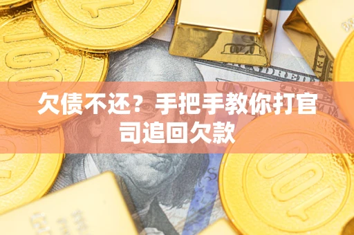 武汉欠债不还？手把手教你打官司追回欠款