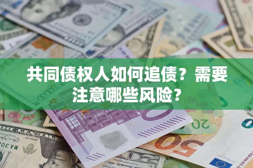 武汉共同债权人如何追债？需要注意哪些风险？