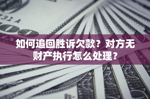武汉如何追回胜诉欠款？对方无财产执行怎么处理？
