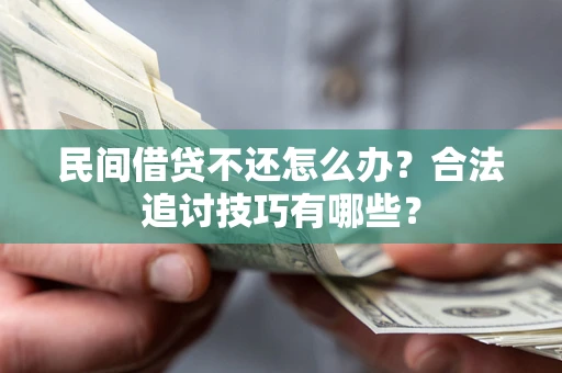 武汉民间借贷不还怎么办？合法追讨技巧有哪些？