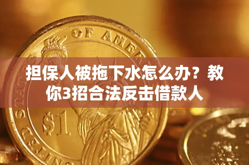 武汉担保人被拖下水怎么办？教你3招合法反击借款人
