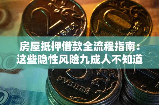 武汉房屋抵押借款全流程指南：这些隐性风险九成人不知道