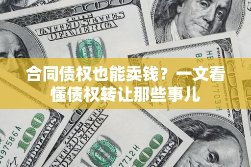 武汉合同债权也能卖钱？一文看懂债权转让那些事儿