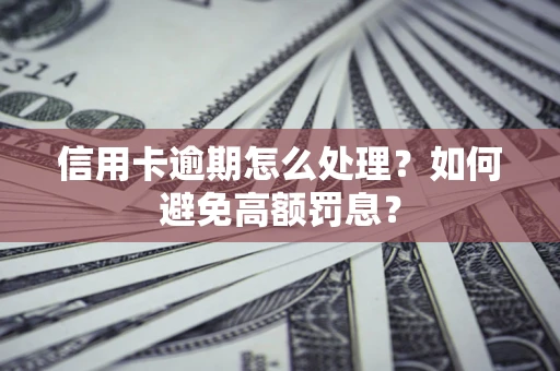 武汉信用卡逾期怎么处理？如何避免高额罚息？