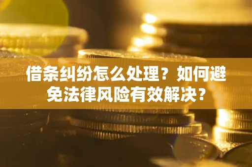 武汉借条纠纷怎么处理？如何避免法律风险有效解决？
