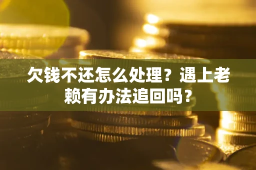 武汉欠钱不还怎么处理？遇上老赖有办法追回吗？
