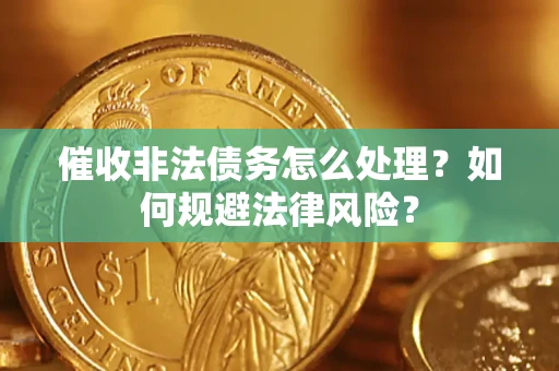 武汉催收非法债务怎么处理？如何规避法律风险？