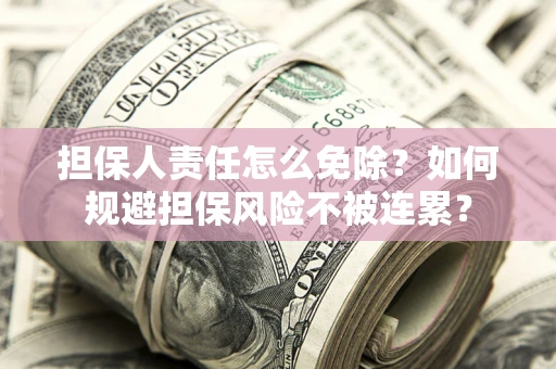 武汉担保人责任怎么免除？如何规避担保风险不被连累？
