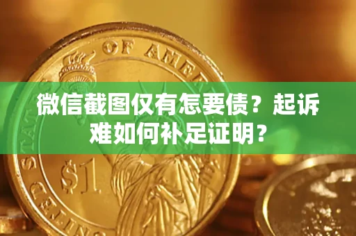 武汉微信截图仅有怎要债？起诉难如何补足证明？