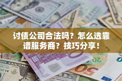 武汉讨债公司合法吗？怎么选靠谱服务商？技巧分享！