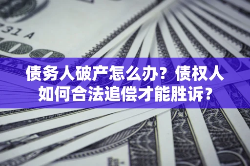 武汉债务人破产怎么办？债权人如何合法追偿才能胜诉？