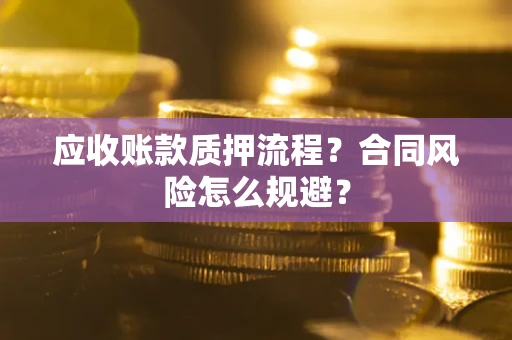 武汉应收账款质押流程？合同风险怎么规避？