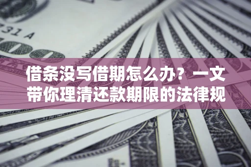 武汉借条没写借期怎么办？一文带你理清还款期限的法律规则