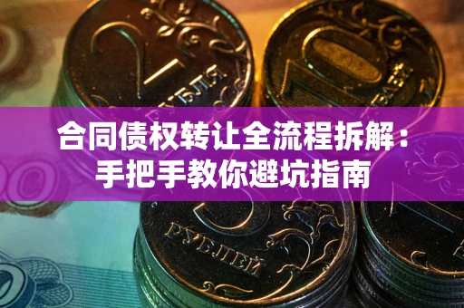 武汉合同债权转让全流程拆解：手把手教你避坑指南