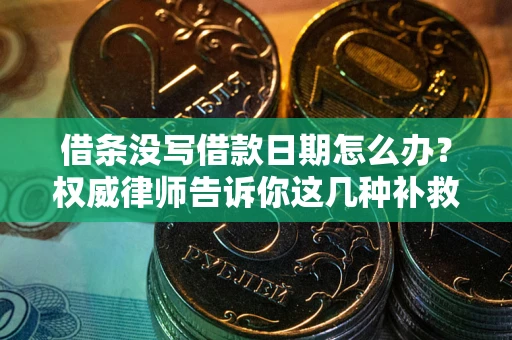 武汉借条没写借款日期怎么办？权威律师告诉你这几种补救方法！