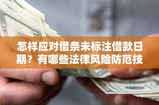 武汉怎样应对借条未标注借款日期？有哪些法律风险防范技巧？