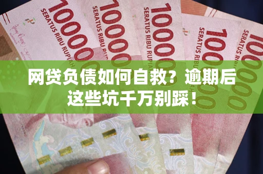 武汉网贷负债如何自救？逾期后这些坑千万别踩！