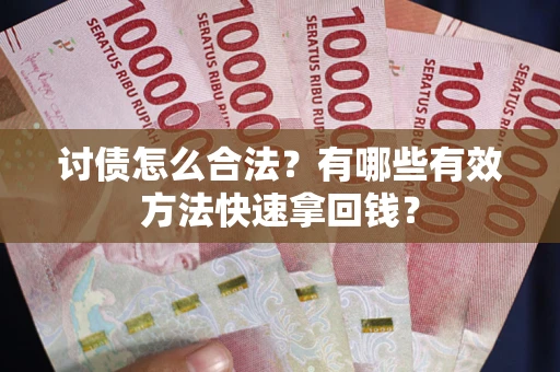 武汉讨债怎么合法？有哪些有效方法快速拿回钱？