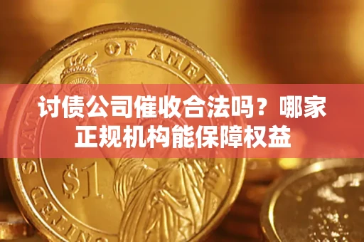 武汉讨债公司催收合法吗？哪家正规机构能保障权益