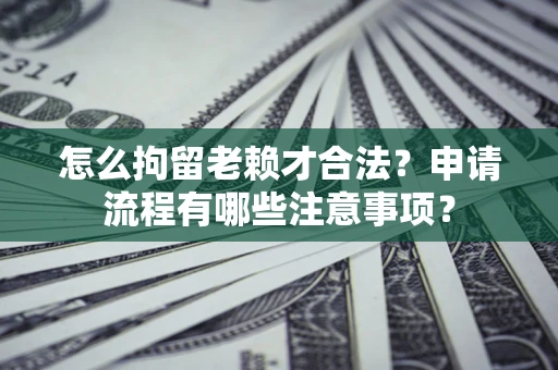 武汉怎么拘留老赖才合法？申请流程有哪些注意事项？