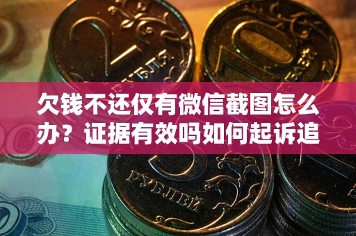 武汉欠钱不还仅有微信截图怎么办？证据有效吗如何起诉追回欠款？
