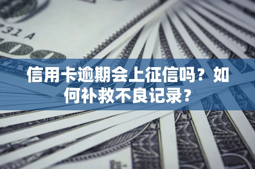 武汉信用卡逾期会上征信吗？如何补救不良记录？