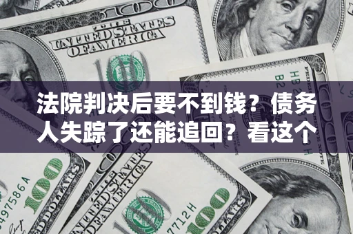 武汉法院判决后要不到钱？债务人失踪了还能追回？看这个方法！