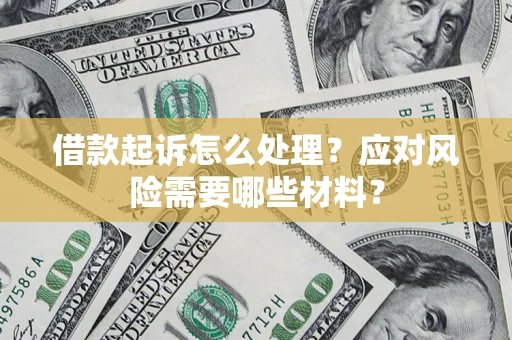 武汉借款起诉怎么处理？应对风险需要哪些材料？