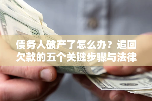 武汉债务人破产了怎么办？追回欠款的五个关键步骤与法律策略
