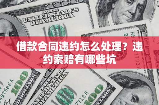 武汉借款合同违约怎么处理？违约索赔有哪些坑