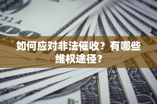 武汉如何应对非法催收？有哪些维权途径？