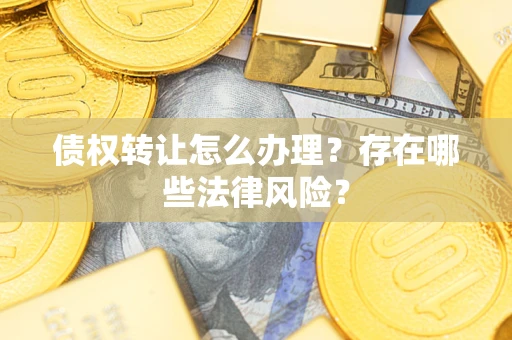 武汉债权转让怎么办理？存在哪些法律风险？