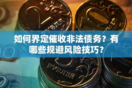武汉如何界定催收非法债务？有哪些规避风险技巧？