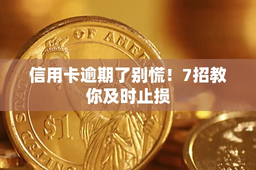武汉信用卡逾期了别慌！7招教你及时止损
