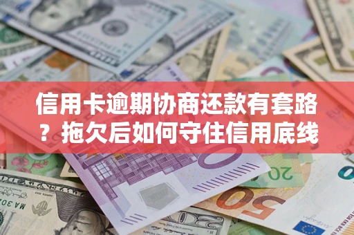 武汉信用卡逾期协商还款有套路？拖欠后如何守住信用底线？