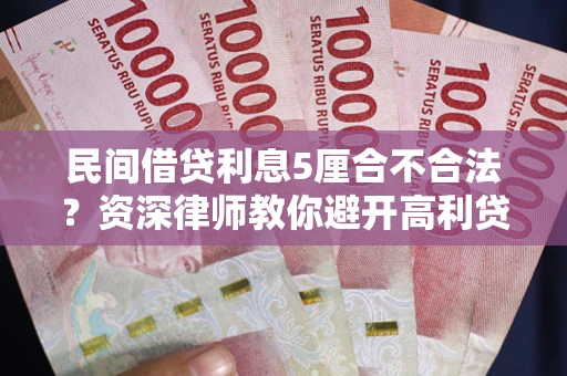 武汉民间借贷利息5厘合不合法？资深律师教你避开高利贷陷阱