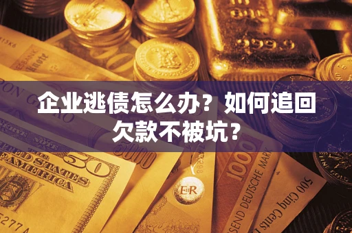 武汉企业逃债怎么办？如何追回欠款不被坑？