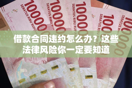 武汉借款合同违约怎么办？这些法律风险你一定要知道