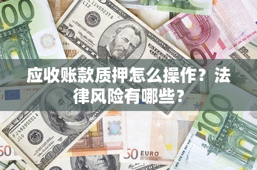 武汉应收账款质押怎么操作？法律风险有哪些？