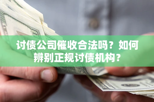 武汉讨债公司催收合法吗？如何辨别正规讨债机构？
