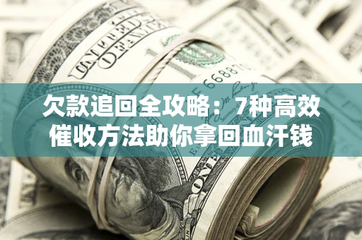 武汉欠款追回全攻略：7种高效催收方法助你拿回血汗钱