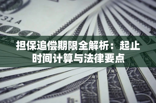 武汉担保追偿期限全解析：起止时间计算与法律要点