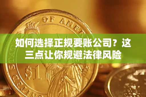 武汉如何选择正规要账公司？这三点让你规避法律风险