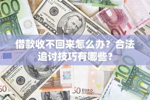 武汉借款收不回来怎么办？合法追讨技巧有哪些？
