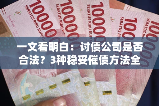 武汉一文看明白：讨债公司是否合法？3种稳妥催债方法全解析