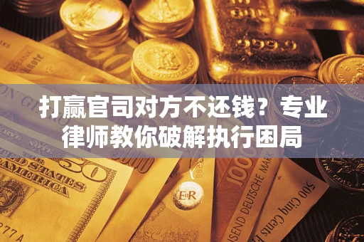 武汉打赢官司对方不还钱？专业律师教你破解执行困局