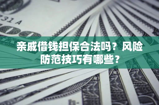 武汉亲戚借钱担保合法吗？风险防范技巧有哪些？