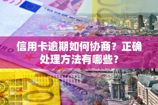 武汉信用卡逾期如何协商？正确处理方法有哪些？