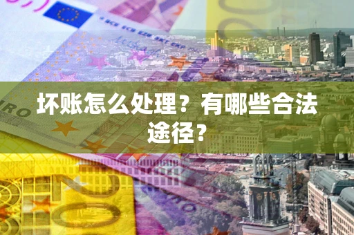 武汉坏账怎么处理？有哪些合法途径？