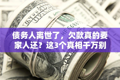 武汉债务人离世了，欠款真的要家人还？这3个真相千万别弄错